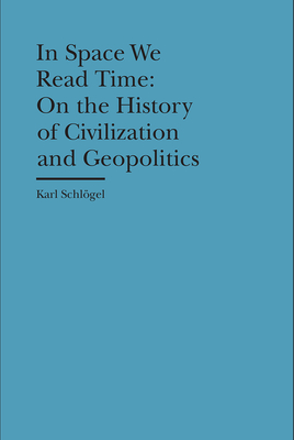 In Space We Read Time: On the History of Civilization and Geopolitics (Bard Graduate Center - Cultural Histories of the Material World)