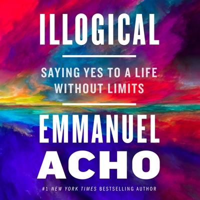 Illogical: Saying Yes to a Life Without Limits By Emmanuel Acho, Emmanuel Acho (Read by) Cover Image