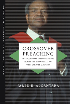 Crossover Preaching: Intercultural-Improvisational Homiletics in Conversation with Gardner C. Taylor (Strategic Initiatives in Evangelical Theology) Cover Image