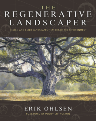 The Regenerative Landscaper: Design and Build Landscapes That Repair the Environment By Erik Ohlsen, Penny Livingston (Foreword by), Adam Wolpert Cover Image