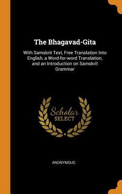The Bhagavad-Gita: With Samskrit Text, Free Translation Into English, a Word-For-Word Translation, and an Introduction on Samskrit Gramma By Anonymous Cover Image