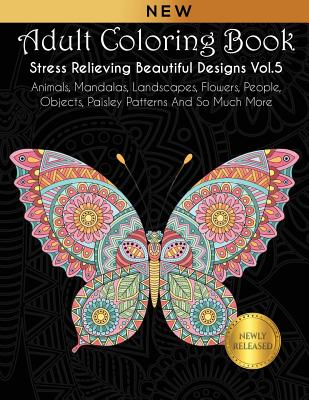Adult Coloring Book: Stress Relieving Beautiful Designs (Vol. 5): Animals, Mandalas, Landscapes, Flowers, People, Objects, Paisley Patterns Cover Image