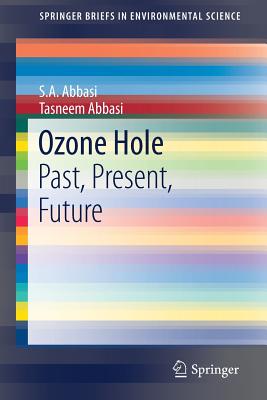 Ozone Hole: Past, Present, Future (Springerbriefs in Environmental Science) By S. a. Abbasi, Tasneem Abbasi Cover Image
