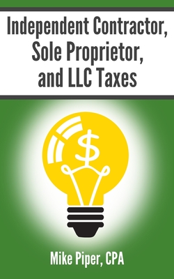 Independent Contractor, Sole Proprietor, and LLC Taxes: Explained in 100 Pages or Less Cover Image