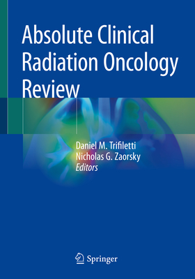 Absolute Clinical Radiation Oncology Review By Daniel M. Trifiletti (Editor), Nicholas G. Zaorsky (Editor) Cover Image