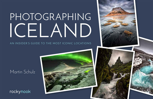 Photographing Iceland: An Insider's Guide to the Most Iconic Locations By Martin Schulz Cover Image