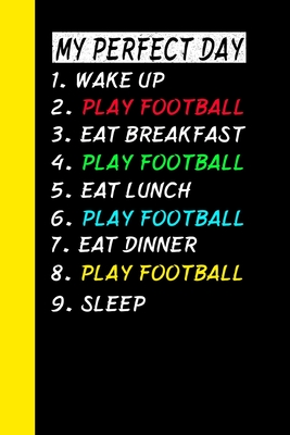 My Perfect Day Wake Up Play Football Eat Breakfast Play Football Eat Lunch Play Football Eat Dinner Play Football Sleep: My Perfect Day Is A Funny Coo