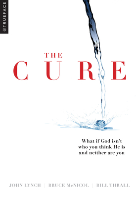 The Cure: What if God isn't who you think He is and neither are you? By Trueface, Bruce McNicol, Bill Thrall, John Lynch Cover Image
