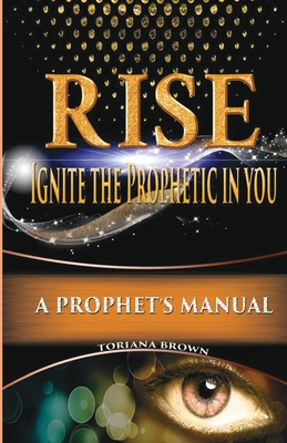 Rise: Ignite the Prophetic in You: A Prophet's Manual Cover Image