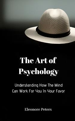 Understanding How the Mind Can Work for You in Your Favor: The Art of Psychology Cover Image
