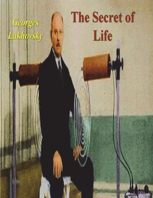 The Secret of Life: Cosmic Rays and Radiations of Living Beings By Georges Lakhovsky Cover Image