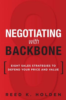 Negotiating with Backbone: Eight Sales Strategies to Defend Your Price and Value By Reed Holden Cover Image