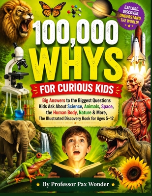 100,000 Whys for Curious Kids: Big Answers to the Biggest Questions Kids Ask About Science, Animals, Space, the Human Body, Nature & More, The Illustr (Professor Pax Wonder Books of Wonders #8)