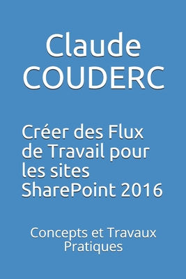 Créer des Flux de Travail pour les sites SharePoint 2016: Concepts et Travaux Pratiques By Claude Couderc Cover Image