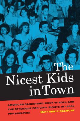 The Nicest Kids in Town: American Bandstand, Rock 'n' Roll, and the Struggle for Civil Rights in 1950s Philadelphia (American Crossroads #32)