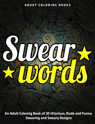 An Adult Coloring Book of 30 Hilarious, Rude and Funny Swearing and Sweary Designs: adukt coloring books swear words By Jay Coloring Cover Image