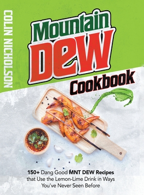 Mountain Dew Cookbook: 150+ Dang Good MNT DEW Recipes that Use the Lemon-Lime Drink in Ways You've Never Seen Before Cover Image