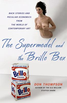 The Supermodel and the Brillo Box: Back Stories and Peculiar Economics from the World of Contemporary Art By Don Thompson Cover Image