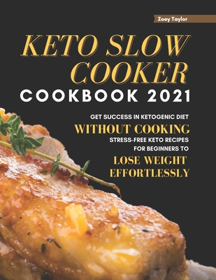 Keto Slow Cooker Cookbook 2021: Get Success in Ketogenic Diet Without Cooking. Stress-free Keto Recipes for Beginners to Lose Weight Effortlessly By Zoey Taylor Cover Image