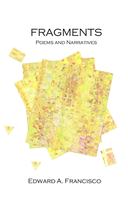 Fragments: Poems and Narratives By Edward Francisco Cover Image