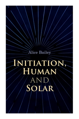 Initiation, Human and Solar: A Treatise on Theosophy and Esotericism Cover Image