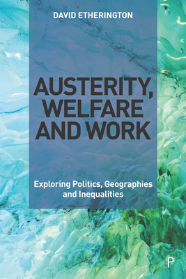 Austerity, Welfare and Work: Exploring Politics, Geographies and Inequalities Cover Image