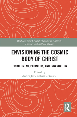 Envisioning the Cosmic Body of Christ: Embodiment, Plurality, and Incarnation (Routledge New Critical Thinking in Religion) By Aurica Jax (Editor), Saskia Wendel (Editor) Cover Image