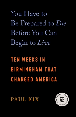 You Have to Be Prepared to Die Before You Can Begin to Live: Ten Weeks in Birmingham That Changed America Cover Image