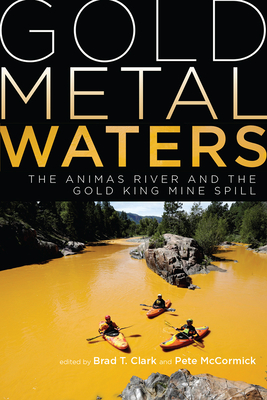 Gold Metal Waters: The Animas River and the Gold King Mine Spill By Brad T. Clark (Editor), Peter McCormick (Editor) Cover Image