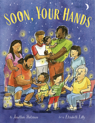 Soon, Your Hands By Jonathan Stutzman, Elizabeth Lilly (Illustrator) Cover Image
