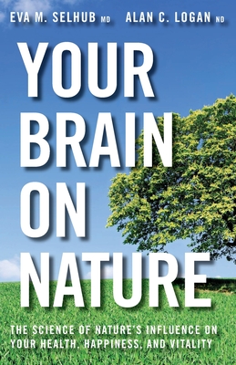 Your Brain On Nature: Become Smarter, Happier, and More Productive, While Protecting Your Brain Health for Life By Eva M. Selhub, Alan C. Logan Cover Image