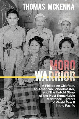 Moro Warrior: A Philippine Chieftain, an American Schoolmaster, and The Untold Story of the Most Remarkable Resistance Fighters of W By Thomas McKenna Cover Image