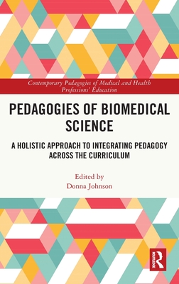 Pedagogies of Biomedical Science: A Holistic Approach to Integrating Pedagogy Across the Curriculum (Contemporary Pedagogies of Medical and Health Professions' Education)