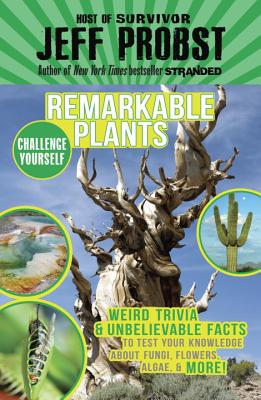 Remarkable Plants: Weird Trivia & Unbelievable Facts to Test Your Knowledge About Fungi, Flowers, Algae & More! (Challenge Yourself #3) By Jeff Probst Cover Image