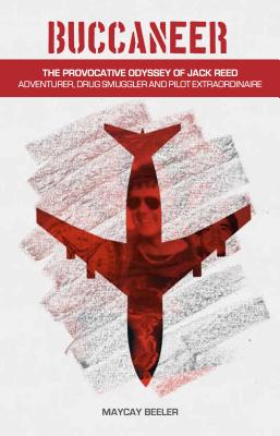 Buccaneer: The Provocative Odyssey of Jack Reed, Adventurer, Drug Smuggler and Pilot Extraordinaire Cover Image