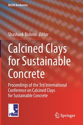 Calcined Clays for Sustainable Concrete: Proceedings of the 3rd International Conference on Calcined Clays for Sustainable Concrete (Rilem Bookseries #25)
