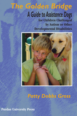Golden Bridge: A Guide to Assistance Dogs for Children Challenged by Autism or Other Developmental Disabilities (New Directions in the Human-Animal Bond)