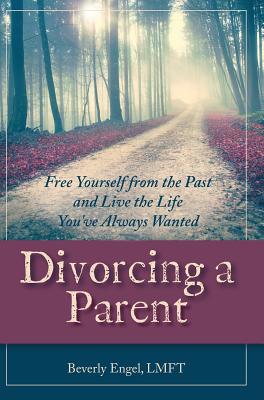 Divorcing a Parent: Free Yourself from the Past and Live the Life You've Always Wanted Cover Image