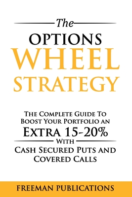 The Options Wheel Strategy: The Complete Guide To Boost Your Portfolio An Extra 15-20% With Cash Secured Puts And Covered Calls Cover Image