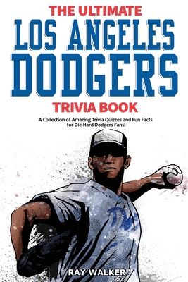The Ultimate Los Angeles Dodgers Trivia Book: A Collection of Amazing Trivia Quizzes and Fun Facts for Die-Hard Dodgers Fans! By Ray Walker Cover Image