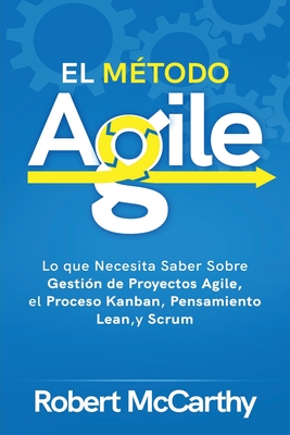 El Método Agile: Lo que Necesita Saber Sobre Gestión de Proyectos Agile, el Proceso Kanban, Pensamiento Lean, y Scrum Cover Image