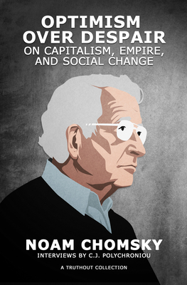 Optimism Over Despair: On Capitalism, Empire, and Social Change By Noam Chomsky, C. J. Polychroniou Cover Image