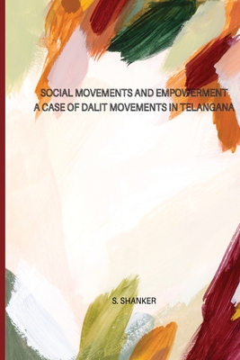 SOCIAL MOVEMENTS AND EMPOWERMENT A Case of Dalit Movements in Telangana By Shanker S Cover Image