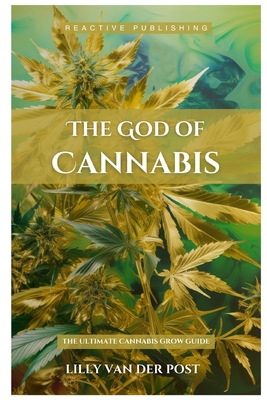 The God Of Cannabis: The Ultimate Cannabis Grow Guide: All Strains of Cannabis Cultivation Indoor/Outdoor Techniques Cover Image