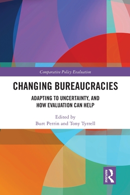 Changing Bureaucracies: Adapting to Uncertainty, and How Evaluation Can Help (Comparative Policy Evaluation) By Burt Perrin (Editor), Tony Tyrrell (Editor), Kathryn E. Newcomer (Foreword by) Cover Image