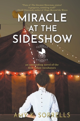 Miracle at the Sideshow: An Astounding Novel of the First Infant Incubators By Amy K. Sorrells Cover Image