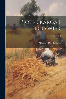Piotr Skarga I Jego Wiek; Volume 2 By Maurycy Dzieduszycki Cover Image
