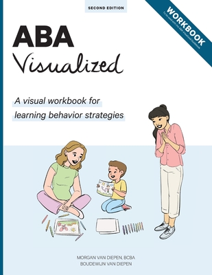 ABA Visualized Workbook 2nd Edition: A visual workbook for learning behavior strategies By M. Ed Bcba Van Diepen, Boudewijn Van Diepen Cover Image