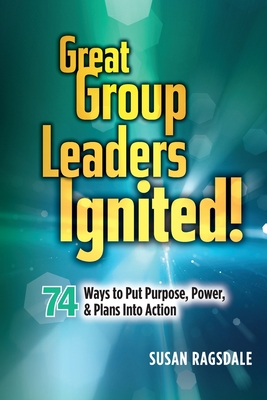 Great Group Leaders Ignited!: 74 Ways to Put Purpose, Power, & Plans Into Action Cover Image