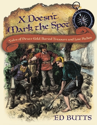 X Doesn't Mark the Spot: Tales of Pirate Gold, Buried Treasure, and Lost Riches By Ed Butts Cover Image